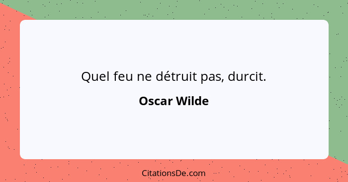 Quel feu ne détruit pas, durcit.... - Oscar Wilde