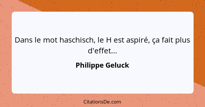 Dans le mot haschisch, le H est aspiré, ça fait plus d'effet...... - Philippe Geluck