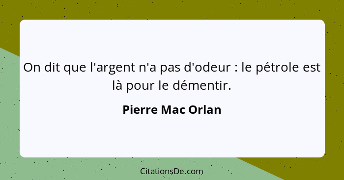 On dit que l'argent n'a pas d'odeur : le pétrole est là pour le démentir.... - Pierre Mac Orlan