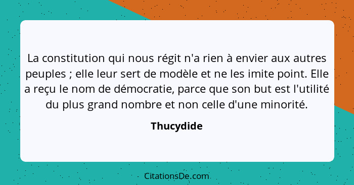 La constitution qui nous régit n'a rien à envier aux autres peuples ; elle leur sert de modèle et ne les imite point. Elle a reçu le... - Thucydide