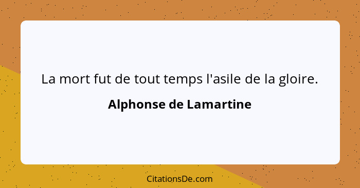 La mort fut de tout temps l'asile de la gloire.... - Alphonse de Lamartine