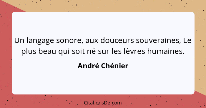 Un langage sonore, aux douceurs souveraines, Le plus beau qui soit né sur les lèvres humaines.... - André Chénier