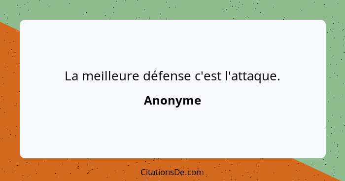 La meilleure défense c'est l'attaque.... - Anonyme