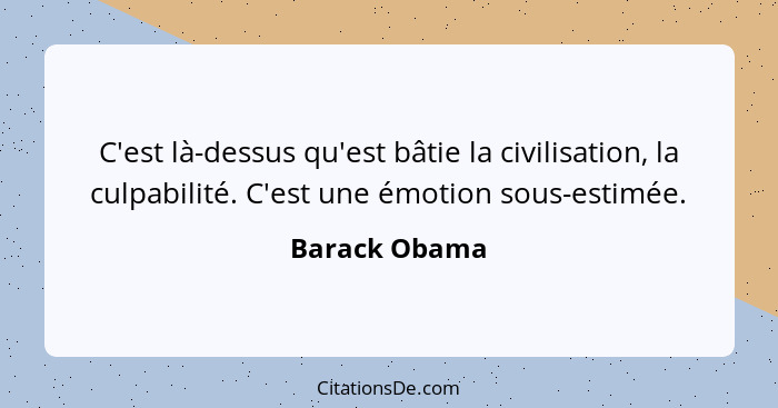 C'est là-dessus qu'est bâtie la civilisation, la culpabilité. C'est une émotion sous-estimée.... - Barack Obama