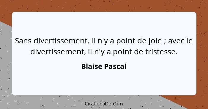 Sans divertissement, il n'y a point de joie ; avec le divertissement, il n'y a point de tristesse.... - Blaise Pascal