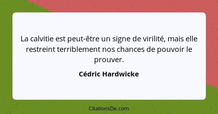 La calvitie est peut-être un signe de virilité, mais elle restreint terriblement nos chances de pouvoir le prouver.... - Cédric Hardwicke