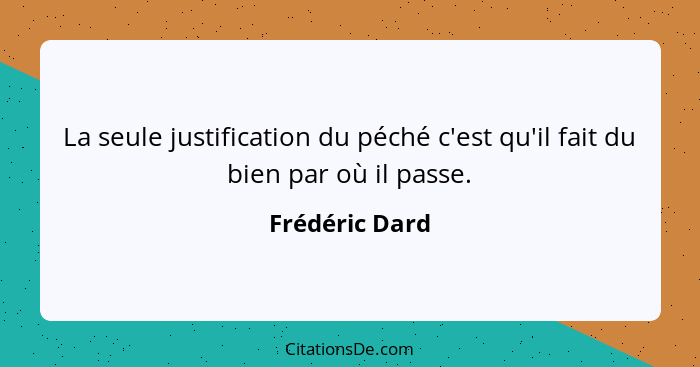 La seule justification du péché c'est qu'il fait du bien par où il passe.... - Frédéric Dard