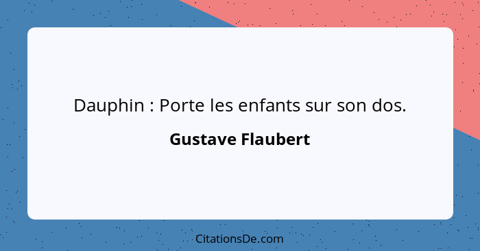 Dauphin : Porte les enfants sur son dos.... - Gustave Flaubert