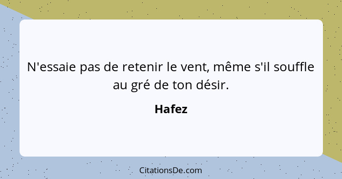 N'essaie pas de retenir le vent, même s'il souffle au gré de ton désir.... - Hafez