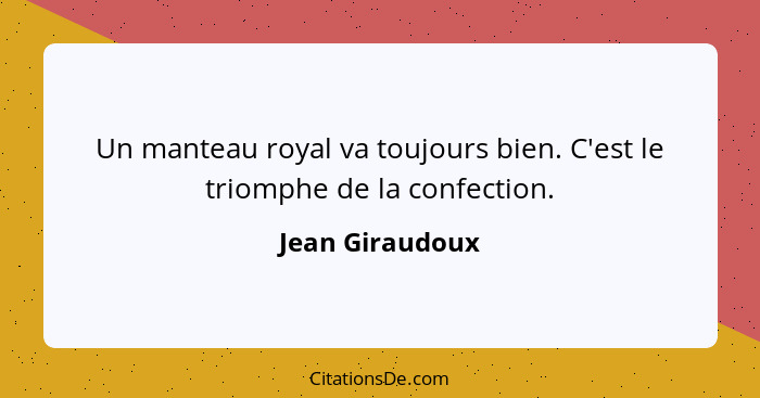 Un manteau royal va toujours bien. C'est le triomphe de la confection.... - Jean Giraudoux