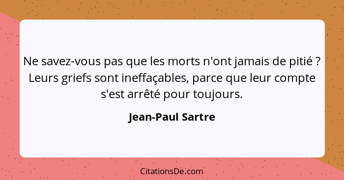 Ne savez-vous pas que les morts n'ont jamais de pitié ? Leurs griefs sont ineffaçables, parce que leur compte s'est arrêté pou... - Jean-Paul Sartre