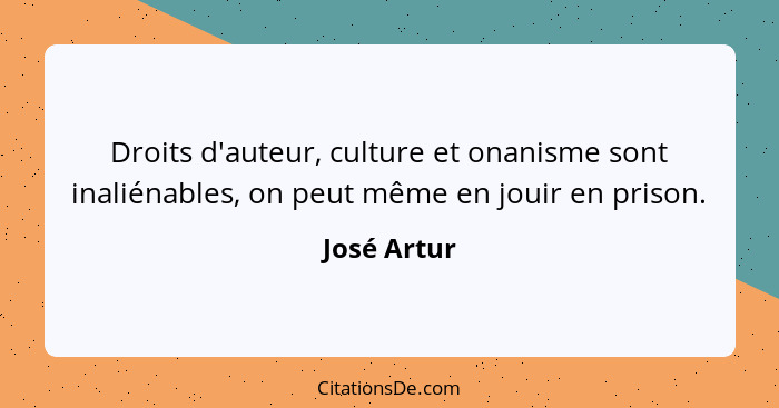 Droits d'auteur, culture et onanisme sont inaliénables, on peut même en jouir en prison.... - José Artur