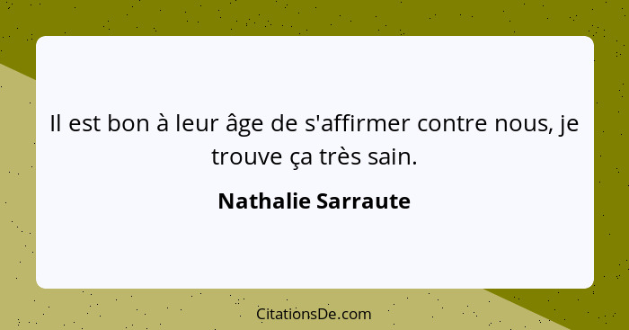 Il est bon à leur âge de s'affirmer contre nous, je trouve ça très sain.... - Nathalie Sarraute
