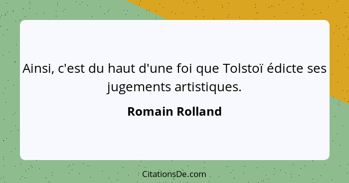 Ainsi, c'est du haut d'une foi que Tolstoï édicte ses jugements artistiques.... - Romain Rolland