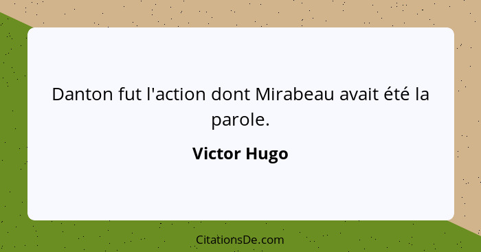 Danton fut l'action dont Mirabeau avait été la parole.... - Victor Hugo