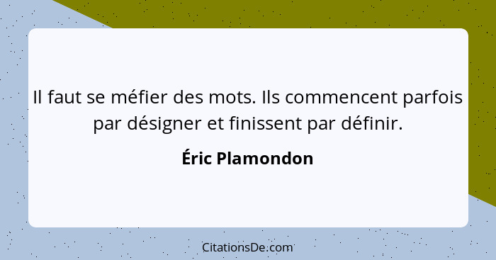 Il faut se méfier des mots. Ils commencent parfois par désigner et finissent par définir.... - Éric Plamondon