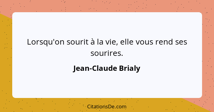 Lorsqu'on sourit à la vie, elle vous rend ses sourires.... - Jean-Claude Brialy