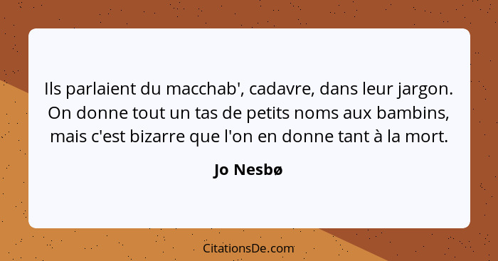 Ils parlaient du macchab', cadavre, dans leur jargon. On donne tout un tas de petits noms aux bambins, mais c'est bizarre que l'on en donne... - Jo Nesbø