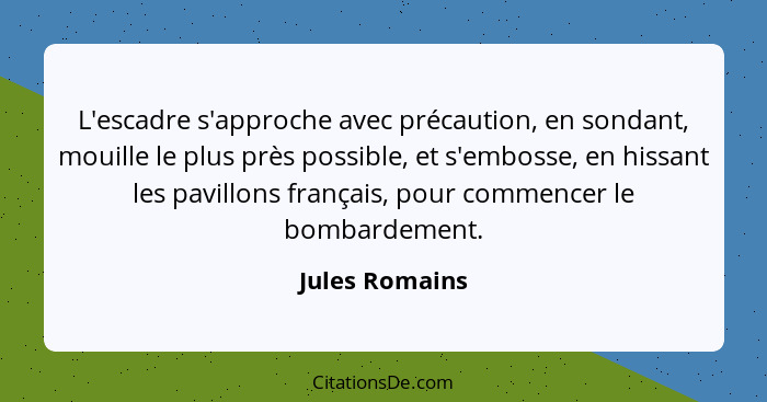 L'escadre s'approche avec précaution, en sondant, mouille le plus près possible, et s'embosse, en hissant les pavillons français, pour... - Jules Romains