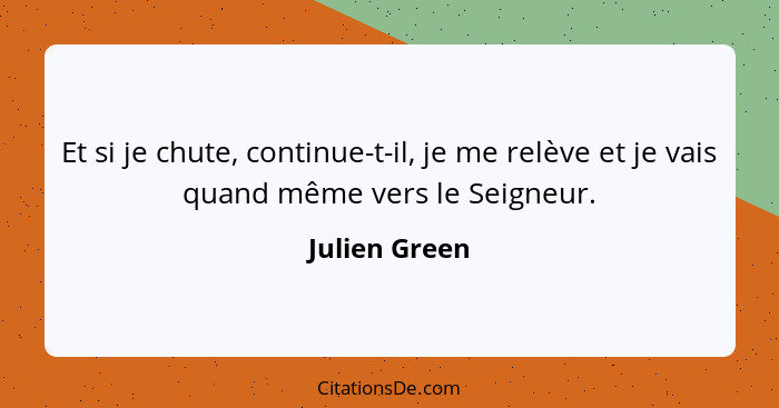 Et si je chute, continue-t-il, je me relève et je vais quand même vers le Seigneur.... - Julien Green