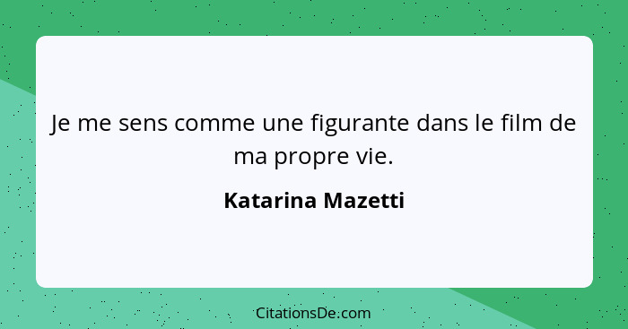 Je me sens comme une figurante dans le film de ma propre vie.... - Katarina Mazetti