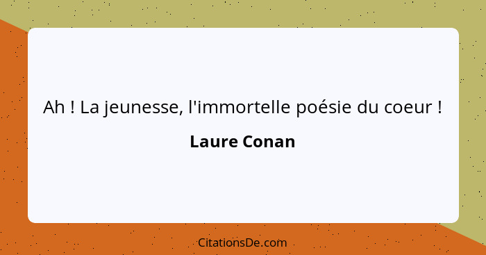 Ah ! La jeunesse, l'immortelle poésie du coeur !... - Laure Conan