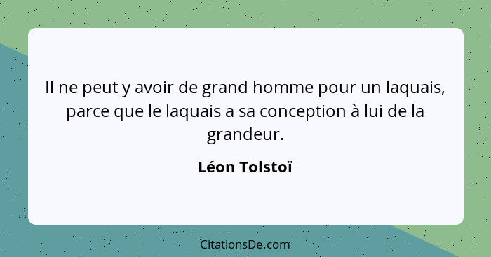 Il ne peut y avoir de grand homme pour un laquais, parce que le laquais a sa conception à lui de la grandeur.... - Léon Tolstoï