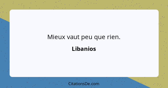 Mieux vaut peu que rien.... - Libanios