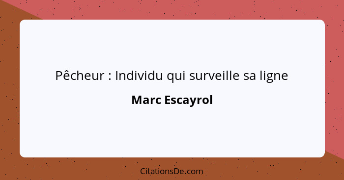 Pêcheur : Individu qui surveille sa ligne... - Marc Escayrol