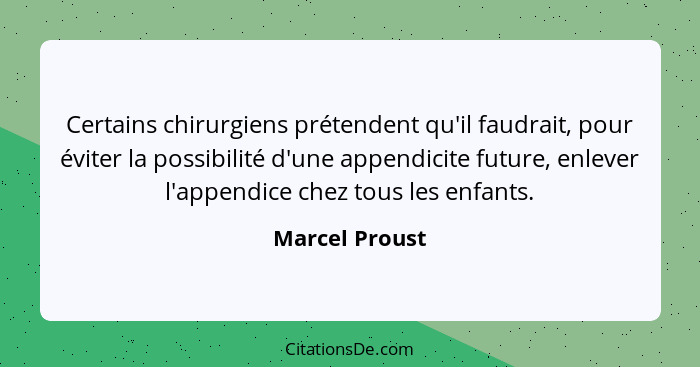 Certains chirurgiens prétendent qu'il faudrait, pour éviter la possibilité d'une appendicite future, enlever l'appendice chez tous les... - Marcel Proust