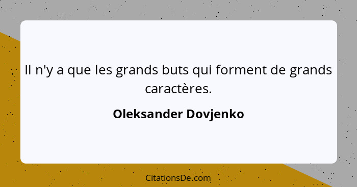 Il n'y a que les grands buts qui forment de grands caractères.... - Oleksander Dovjenko