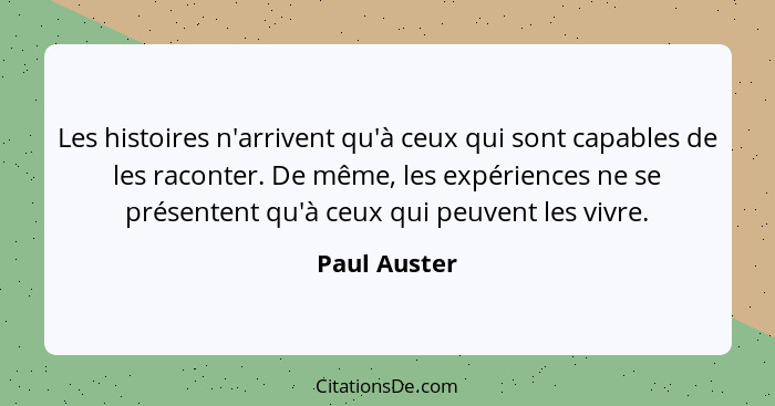 Les histoires n'arrivent qu'à ceux qui sont capables de les raconter. De même, les expériences ne se présentent qu'à ceux qui peuvent le... - Paul Auster