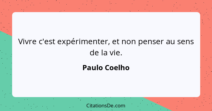 Vivre c'est expérimenter, et non penser au sens de la vie.... - Paulo Coelho