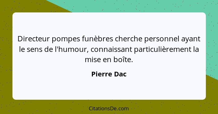 Directeur pompes funèbres cherche personnel ayant le sens de l'humour, connaissant particulièrement la mise en boîte.... - Pierre Dac