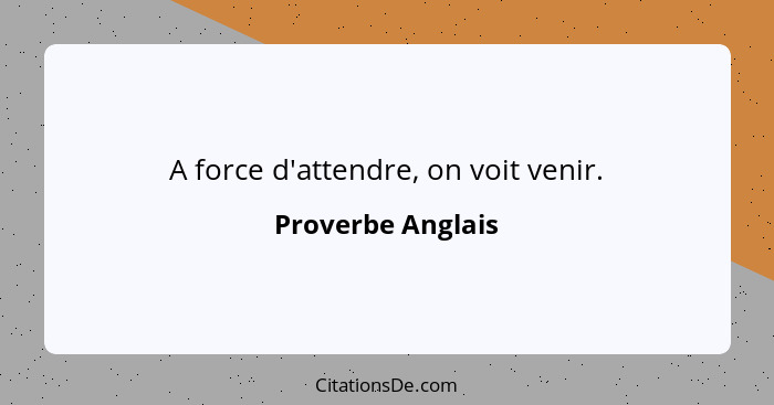 Proverbe Anglais A Force D Attendre On Voit Venir