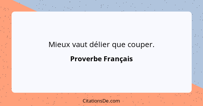 Mieux vaut délier que couper.... - Proverbe Français