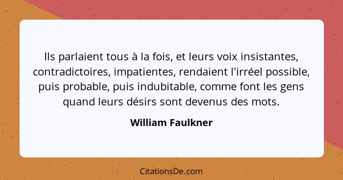 Ils parlaient tous à la fois, et leurs voix insistantes, contradictoires, impatientes, rendaient l'irréel possible, puis probable,... - William Faulkner