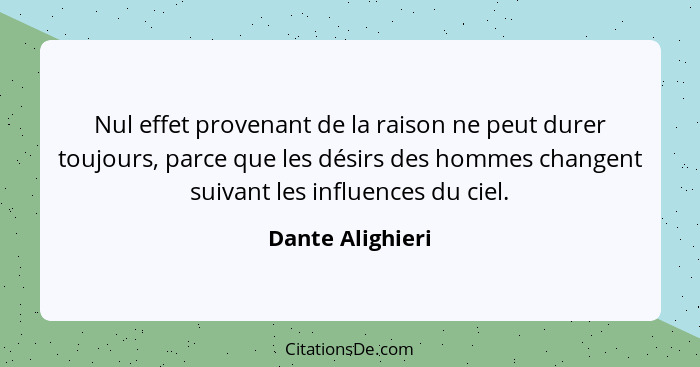 Nul effet provenant de la raison ne peut durer toujours, parce que les désirs des hommes changent suivant les influences du ciel.... - Dante Alighieri