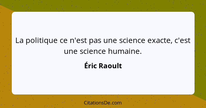 La politique ce n'est pas une science exacte, c'est une science humaine.... - Éric Raoult