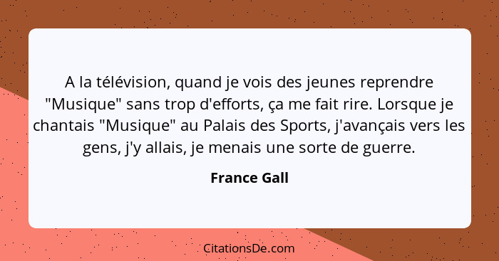 A la télévision, quand je vois des jeunes reprendre "Musique" sans trop d'efforts, ça me fait rire. Lorsque je chantais "Musique" au Pal... - France Gall