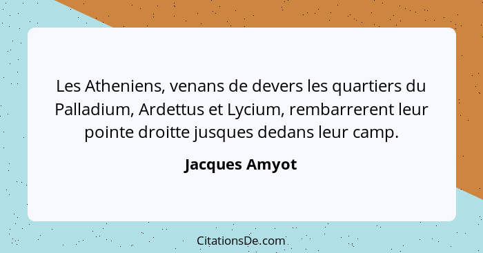 Les Atheniens, venans de devers les quartiers du Palladium, Ardettus et Lycium, rembarrerent leur pointe droitte jusques dedans leur c... - Jacques Amyot