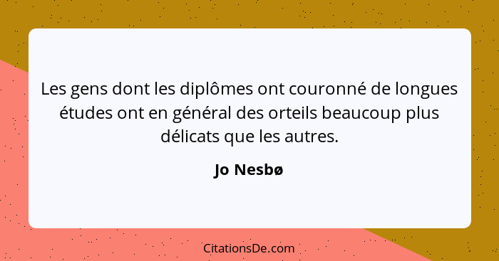 Les gens dont les diplômes ont couronné de longues études ont en général des orteils beaucoup plus délicats que les autres.... - Jo Nesbø