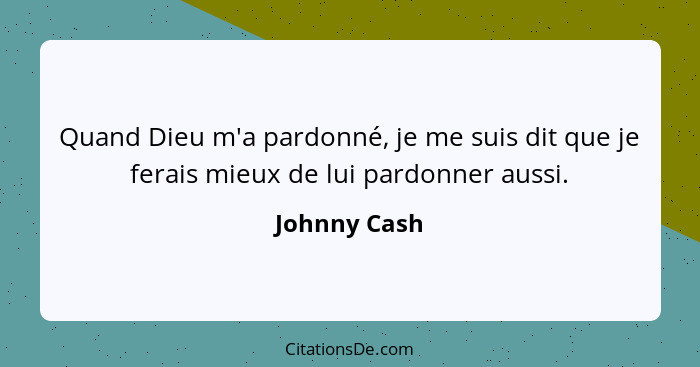 Quand Dieu m'a pardonné, je me suis dit que je ferais mieux de lui pardonner aussi.... - Johnny Cash