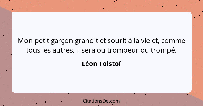 Mon petit garçon grandit et sourit à la vie et, comme tous les autres, il sera ou trompeur ou trompé.... - Léon Tolstoï