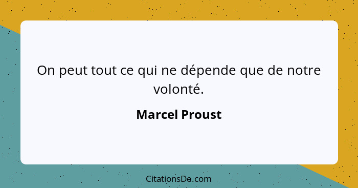 On peut tout ce qui ne dépende que de notre volonté.... - Marcel Proust