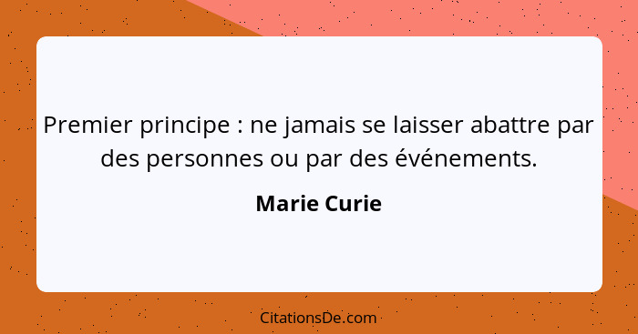 Premier principe : ne jamais se laisser abattre par des personnes ou par des événements.... - Marie Curie