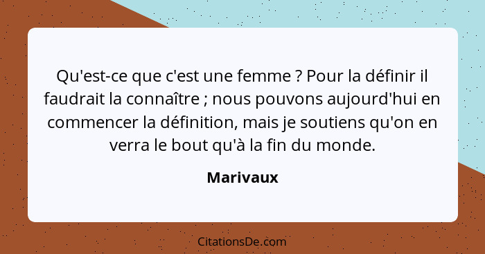 Qu'est-ce que c'est une femme ? Pour la définir il faudrait la connaître ; nous pouvons aujourd'hui en commencer la définition, m... - Marivaux