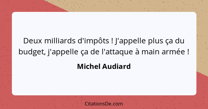 Deux milliards d'impôts ! J'appelle plus ça du budget, j'appelle ça de l'attaque à main armée !... - Michel Audiard