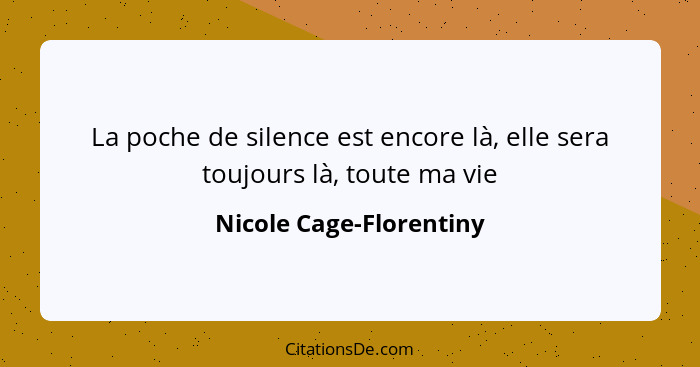 La poche de silence est encore là, elle sera toujours là, toute ma vie... - Nicole Cage-Florentiny