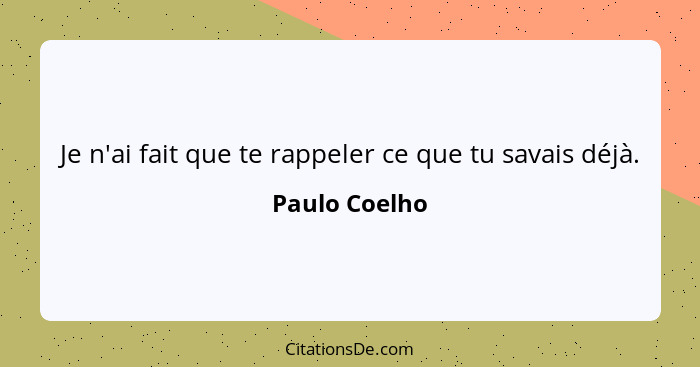 Je n'ai fait que te rappeler ce que tu savais déjà.... - Paulo Coelho